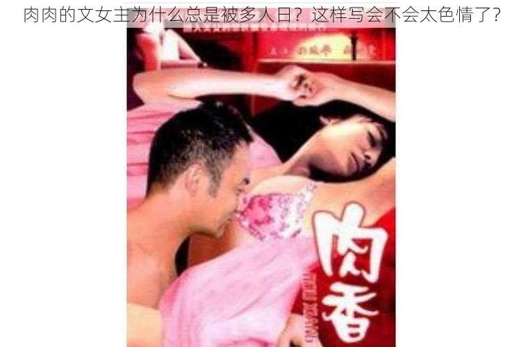 肉肉的文女主为什么总是被多人日？这样写会不会太色情了？