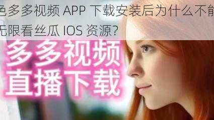 色多多视频 APP 下载安装后为什么不能无限看丝瓜 IOS 资源？