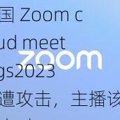 美国 Zoom cloud meetings2023 惨遭攻击，主播该如何应对？