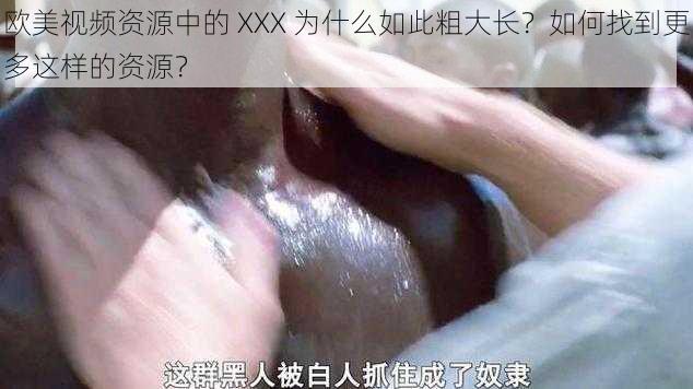 欧美视频资源中的 XXX 为什么如此粗大长？如何找到更多这样的资源？