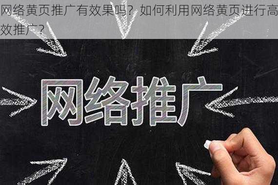 网络黄页推广有效果吗？如何利用网络黄页进行高效推广？