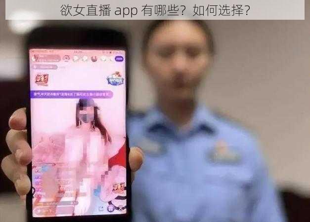 欲女直播 app 有哪些？如何选择？