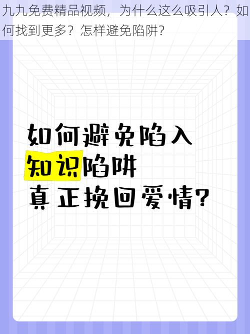 九九免费精品视频，为什么这么吸引人？如何找到更多？怎样避免陷阱？