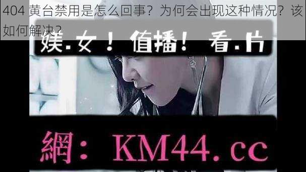 404 黄台禁用是怎么回事？为何会出现这种情况？该如何解决？