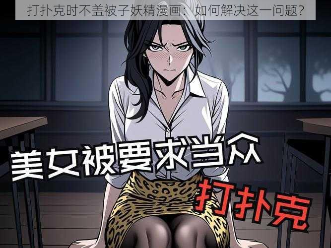 打扑克时不盖被子妖精漫画：如何解决这一问题？