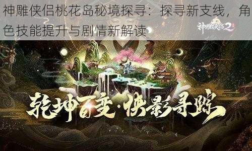 神雕侠侣桃花岛秘境探寻：探寻新支线，角色技能提升与剧情新解读