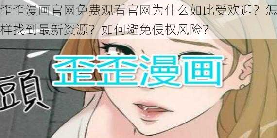 歪歪漫画官网免费观看官网为什么如此受欢迎？怎样找到最新资源？如何避免侵权风险？