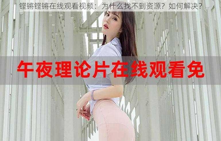 铿锵铿锵在线观看视频：为什么找不到资源？如何解决？