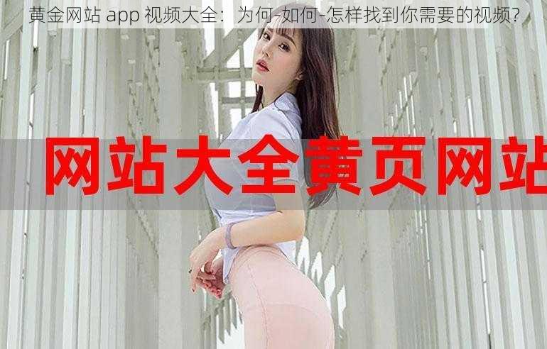 黄金网站 app 视频大全：为何-如何-怎样找到你需要的视频？