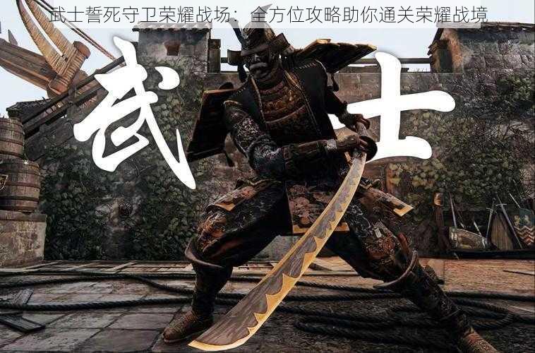 武士誓死守卫荣耀战场：全方位攻略助你通关荣耀战境