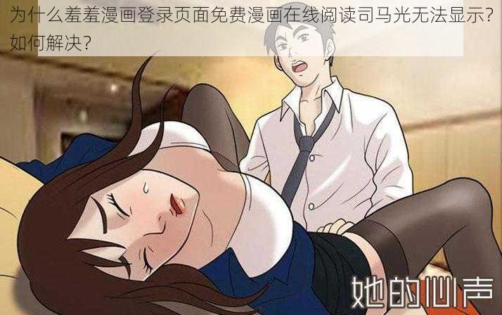 为什么羞羞漫画登录页面免费漫画在线阅读司马光无法显示？如何解决？