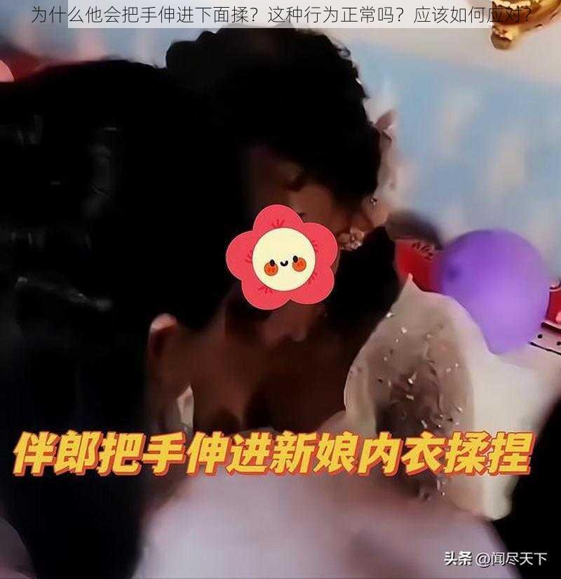 为什么他会把手伸进下面揉？这种行为正常吗？应该如何应对？