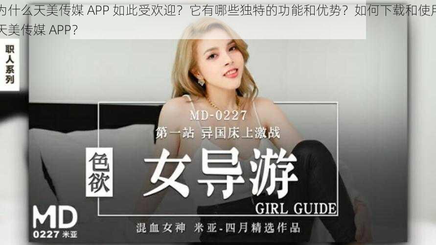 为什么天美传媒 APP 如此受欢迎？它有哪些独特的功能和优势？如何下载和使用天美传媒 APP？