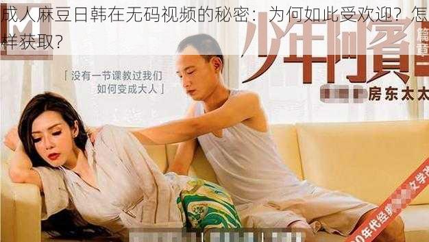 成人麻豆日韩在无码视频的秘密：为何如此受欢迎？怎样获取？