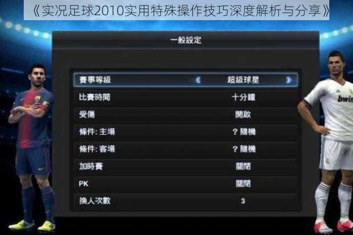 《实况足球2010实用特殊操作技巧深度解析与分享》