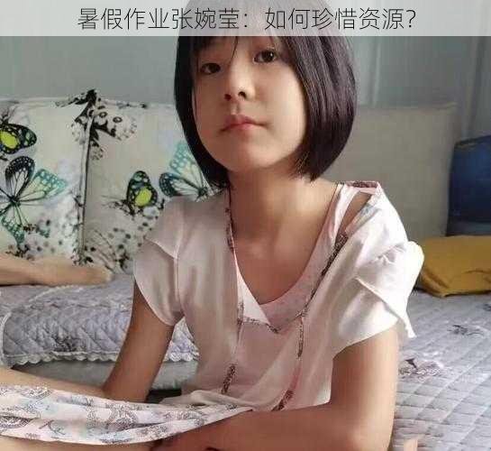 暑假作业张婉莹：如何珍惜资源？