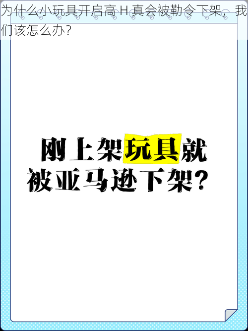 为什么小玩具开启高 H 真会被勒令下架，我们该怎么办？