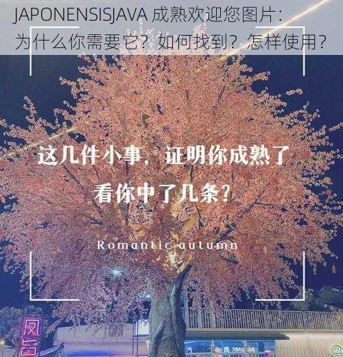 JAPONENSISJAVA 成熟欢迎您图片：为什么你需要它？如何找到？怎样使用？