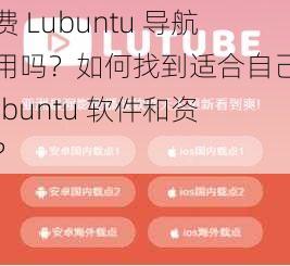 免费 Lubuntu 导航好用吗？如何找到适合自己的 Lubuntu 软件和资源？