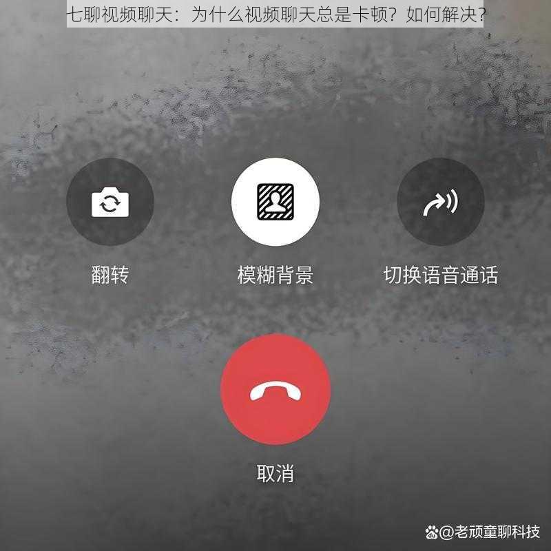 七聊视频聊天：为什么视频聊天总是卡顿？如何解决？