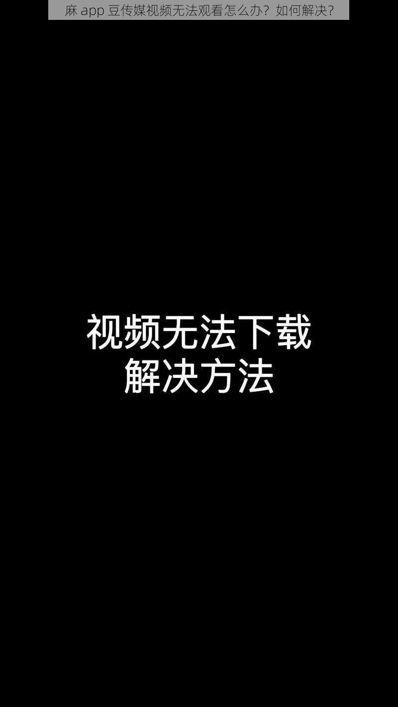 麻 app 豆传媒视频无法观看怎么办？如何解决？