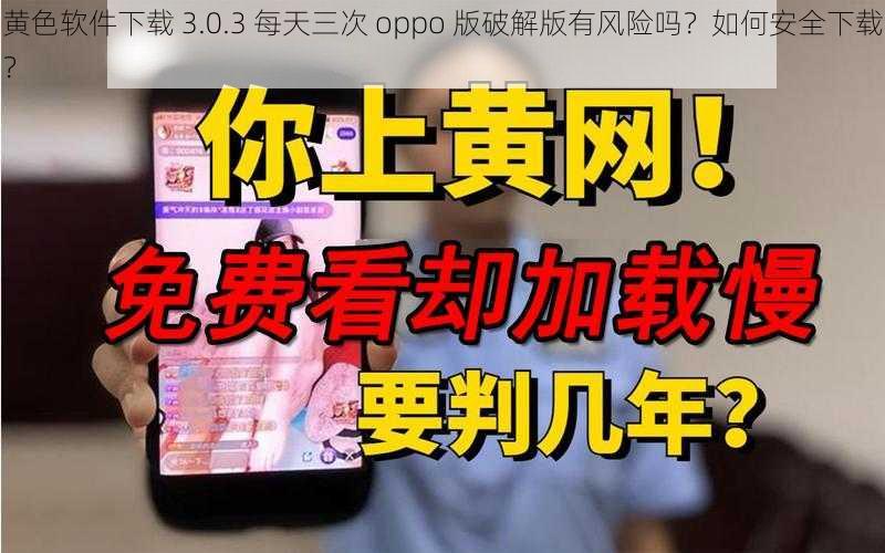 黄色软件下载 3.0.3 每天三次 oppo 版破解版有风险吗？如何安全下载？