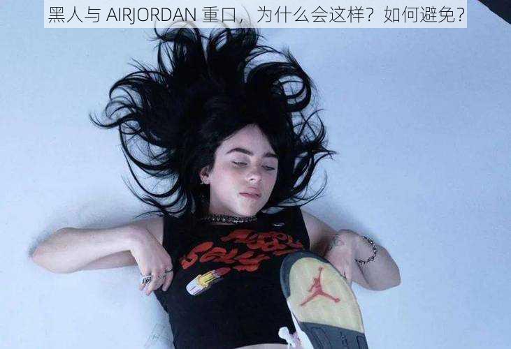 黑人与 AIRJORDAN 重口，为什么会这样？如何避免？