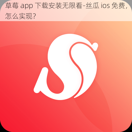 草莓 app 下载安装无限看-丝瓜 ios 免费，怎么实现？