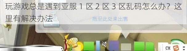 玩游戏总是遇到亚服 1 区 2 区 3 区乱码怎么办？这里有解决办法