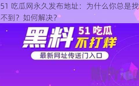 51 吃瓜网永久发布地址：为什么你总是找不到？如何解决？