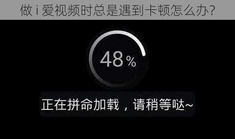 做 i 爱视频时总是遇到卡顿怎么办？