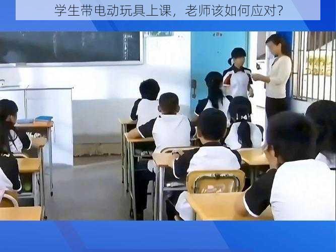 学生带电动玩具上课，老师该如何应对？