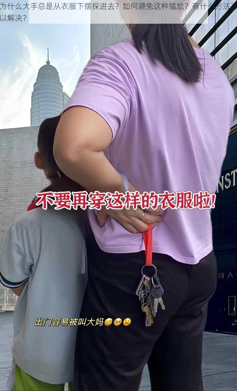 为什么大手总是从衣服下摆探进去？如何避免这种尴尬？有什么方法可以解决？