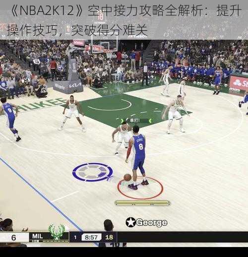 《NBA2K12》空中接力攻略全解析：提升操作技巧，突破得分难关